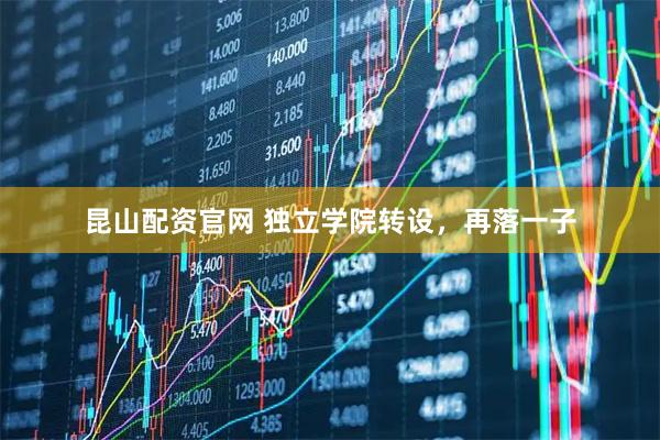 昆山配资官网 独立学院转设，再落一子