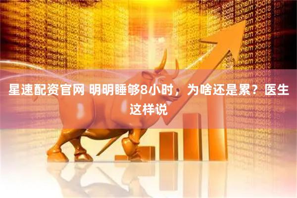 星速配资官网 明明睡够8小时，为啥还是累？医生这样说