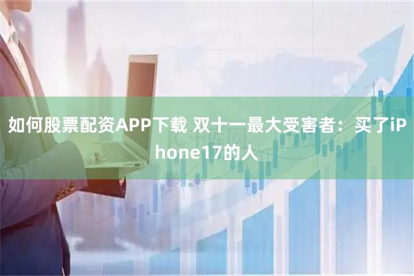 如何股票配资APP下载 双十一最大受害者：买了iPhone17的人