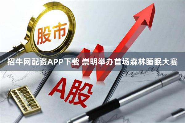 招牛网配资APP下载 崇明举办首场森林睡眠大赛