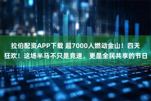 拉伯配资APP下载 超7000人燃动金山！四天狂欢！这场半马不只是竞速，更是全民共享的节日