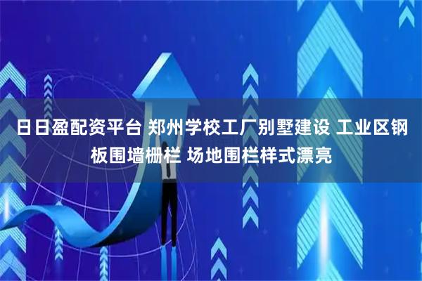 日日盈配资平台 郑州学校工厂别墅建设 工业区钢板围墙栅栏 场地围栏样式漂亮