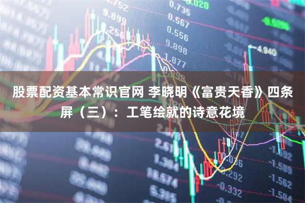 股票配资基本常识官网 李晓明《富贵天香》四条屏（三）：工笔绘就的诗意花境