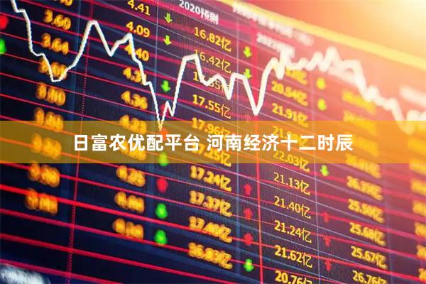 日富农优配平台 河南经济十二时辰