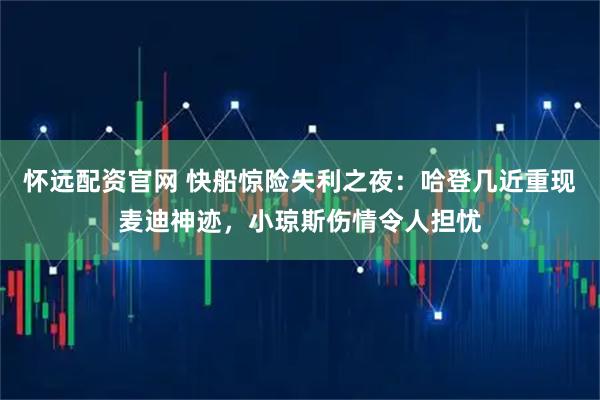 怀远配资官网 快船惊险失利之夜：哈登几近重现麦迪神迹，小琼斯伤情令人担忧