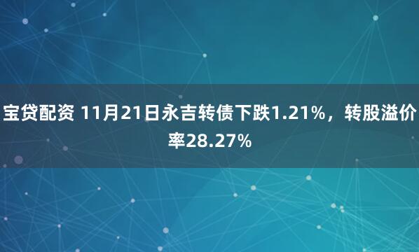 宝贷配资 11月21日永吉转债下跌1.21%，转股溢价率28.27%
