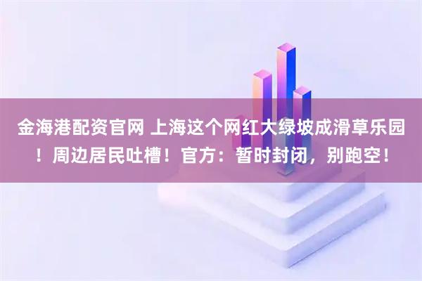 金海港配资官网 上海这个网红大绿坡成滑草乐园！周边居民吐槽！官方：暂时封闭，别跑空！