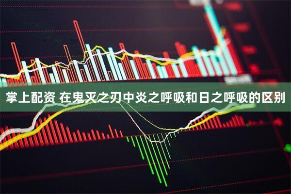 掌上配资 在鬼灭之刃中炎之呼吸和日之呼吸的区别