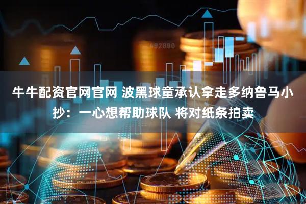 牛牛配资官网官网 波黑球童承认拿走多纳鲁马小抄：一心想帮助球队 将对纸条拍卖