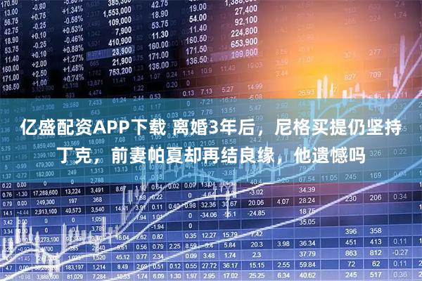 亿盛配资APP下载 离婚3年后，尼格买提仍坚持丁克，前妻帕夏却再结良缘，他遗憾吗