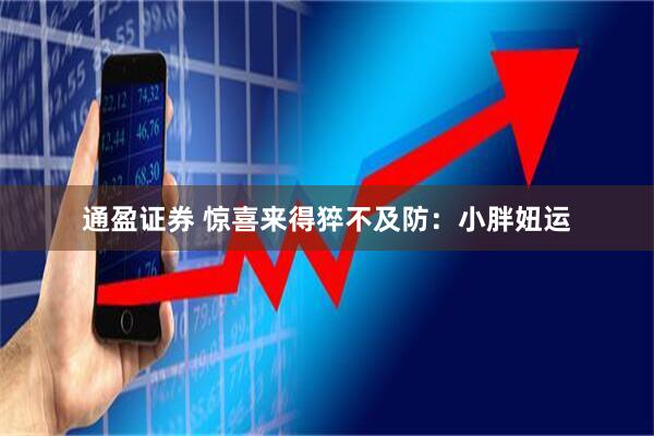 通盈证券 惊喜来得猝不及防：小胖妞运