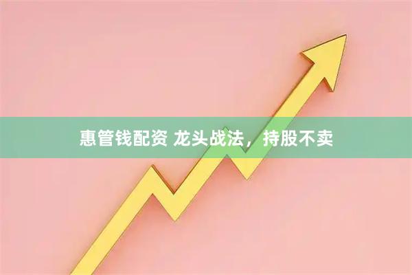 惠管钱配资 龙头战法，持股不卖