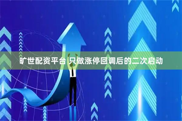 旷世配资平台 只做涨停回调后的二次启动