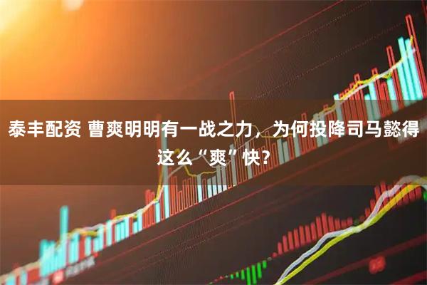 泰丰配资 曹爽明明有一战之力，为何投降司马懿得这么“爽”快？