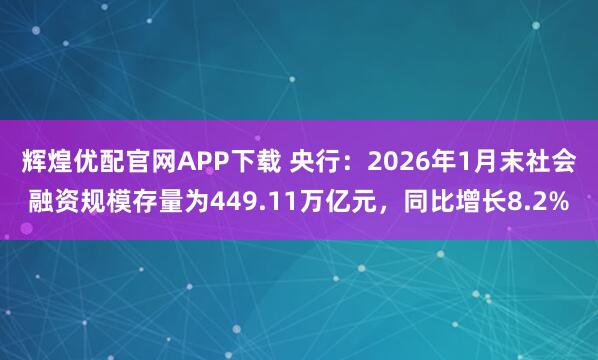 辉煌优配官网APP下载 央行：2026年1月末社会融资规模存量为449.11万亿元，同比增长8.2%